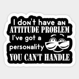 I Don't Have An Attitude Problem, I've Got A Personality You Can't Handle Sticker